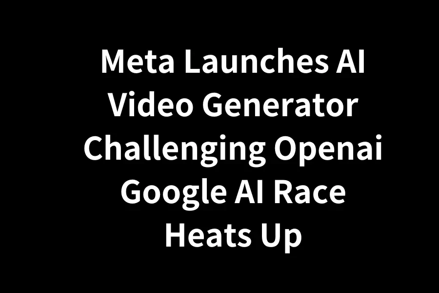 Meta推出AI影片生成器：挑戰OpenAI和Google，人工智能競賽再升溫